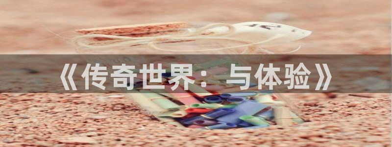 星欧娱乐官方平台：《传奇世界：与体验》