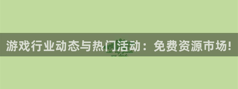 星欧娱乐4主管：游戏行业动态与热门活动：免费资源市场!