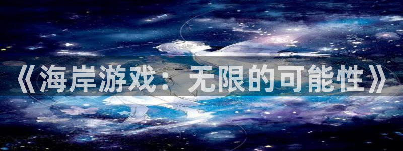 星欧娱乐注册账号：《海岸游戏：无限的可能性》