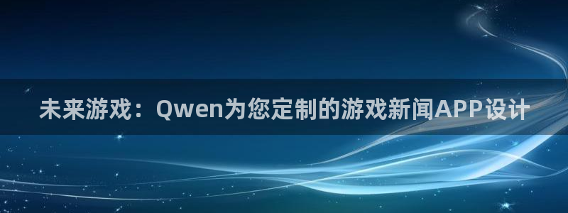 星欧娱乐注册服务条款：未来游戏：Qwen为您定制的游戏新闻A