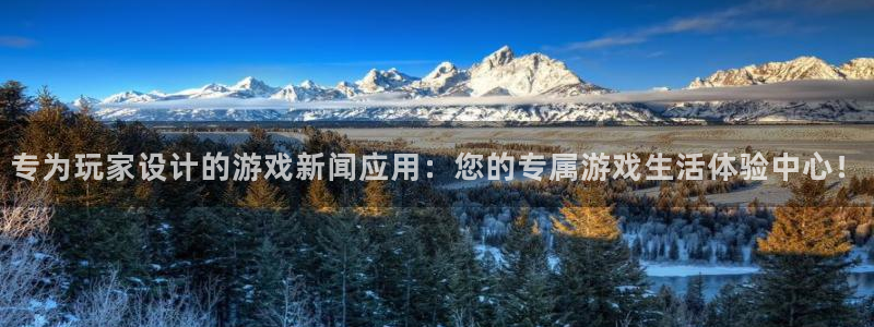 星欧娱乐平台注册资金多少：专为玩家设计的游戏新闻应用：您的专