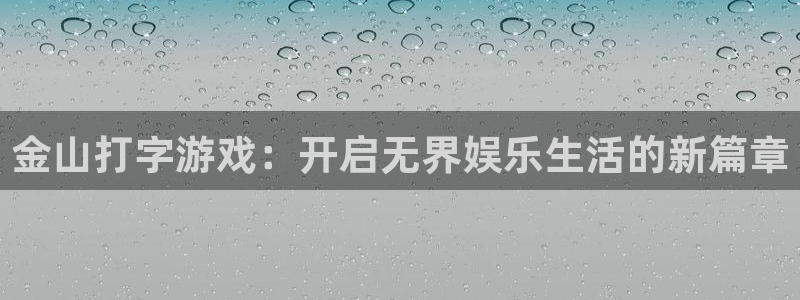 星欧娱乐什么意思：金山打字游戏：开启无界娱乐生活的新篇章