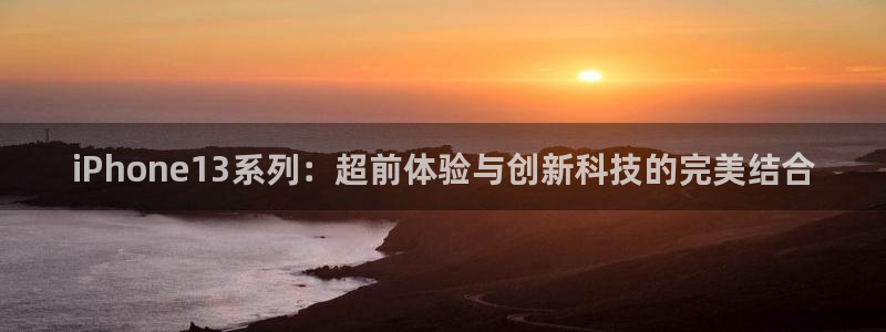 星欧娱乐注册登录平台：iPhone13系列：超前体验与创新科
