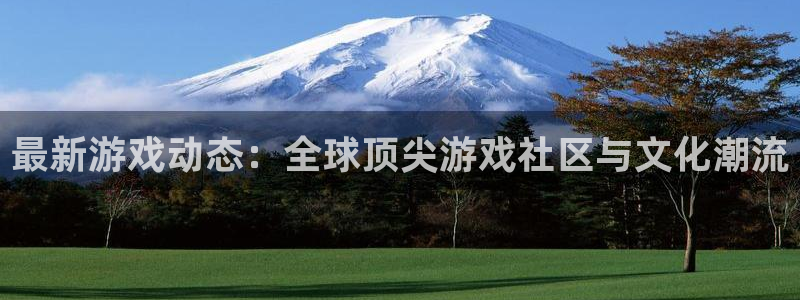星欧娱乐注册账号：最新游戏动态：全球顶尖游戏社区与文化潮流