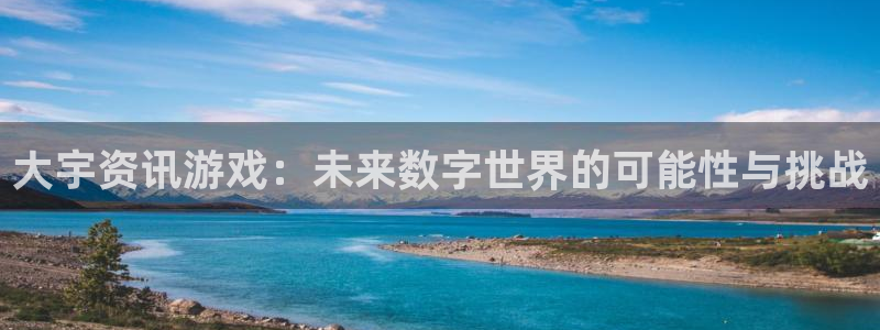 星欧娱乐注册网站：大宇资讯游戏：未来数字世界的可能性与挑战